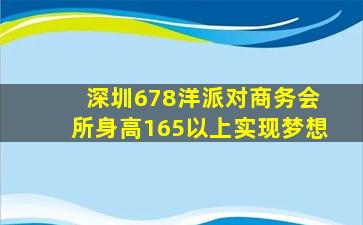  深圳678洋派对商务会所身高165以上实现梦想